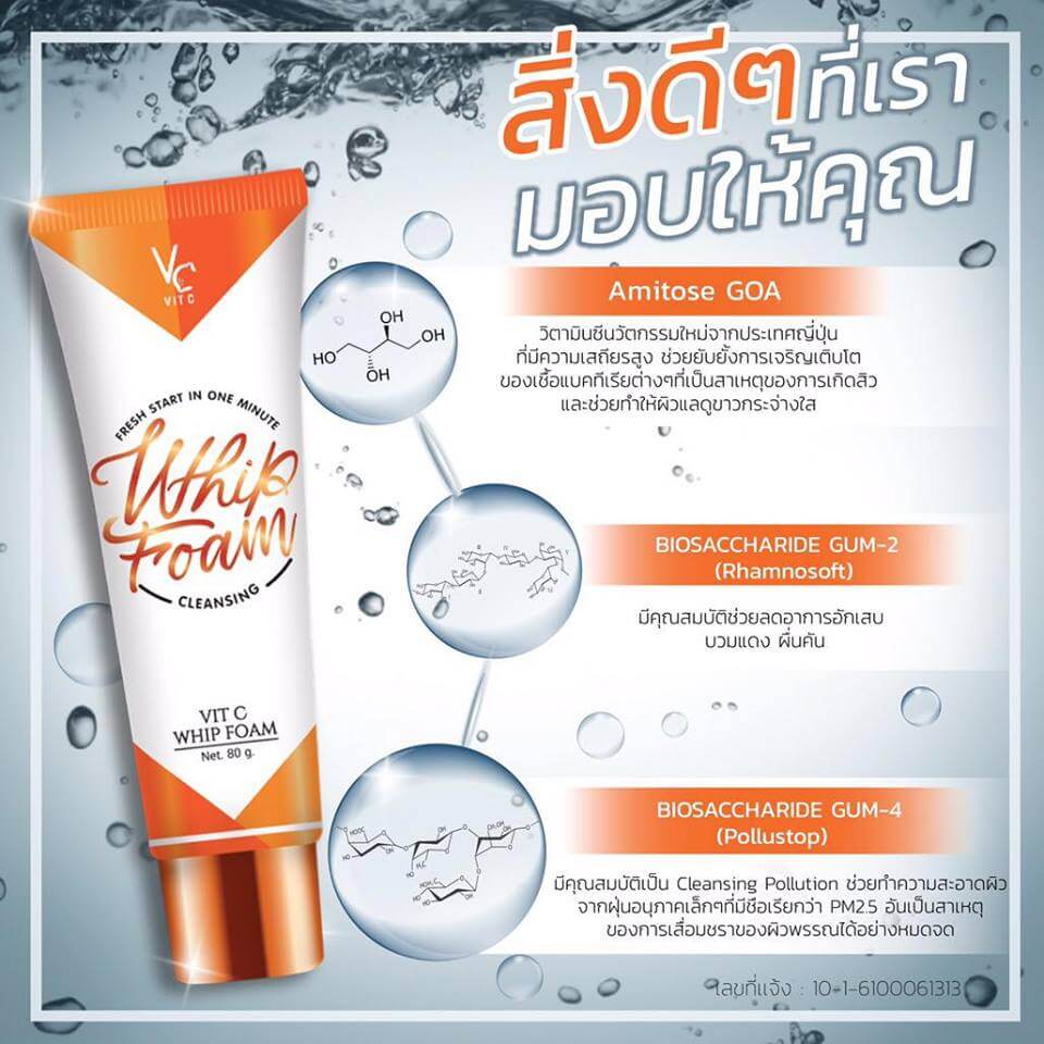  VC Vit C Whip Foam 80 g.  โฟมเนื้อฟู นุ่มละมุน ละเอียดแน่น ให้ความชุ่มชื่น น่าสัมผัส ให้ไม่ระคายเคืองผิว ลดเสียดทานอัน ทำให้ผิวเกิดริ้วรอย ให้รู้สึกผ่อนคลาย เบาสบายผิว ล้างออกง่าย ไม่ระคายเคือง แม้ผิวแพ้ง่าย   ให้ผิวหน้าสะอาด สัมผัสได้ถึงความเบาสบาย ลดความมันบนใบหน้า แต่ไม่ทำให้หน้าแห้งตึง มีความชุ่มชื้นใต้ชั้นผิวหนัง สิวแห้งและยุบลงเนื่องจาก มีส่วนผสมของ GOA VC ซึ่งช่วยในการฆ่าเชื้อแบคทีเรียอันเกิดจากสิว   และช่วยปรับให้ผิวแลดูขาวกระจ่างใส ขึ้นทันที ลดจุดด่างดำได้ดีเยี่ยม สามารถชำระล้างสิ่งสกปรกได้ดีเยี่ยมแม้เครื่องสำอาง หรือฝุ่นอณูเล็ก และสิ่งสกปรกต่างๆ