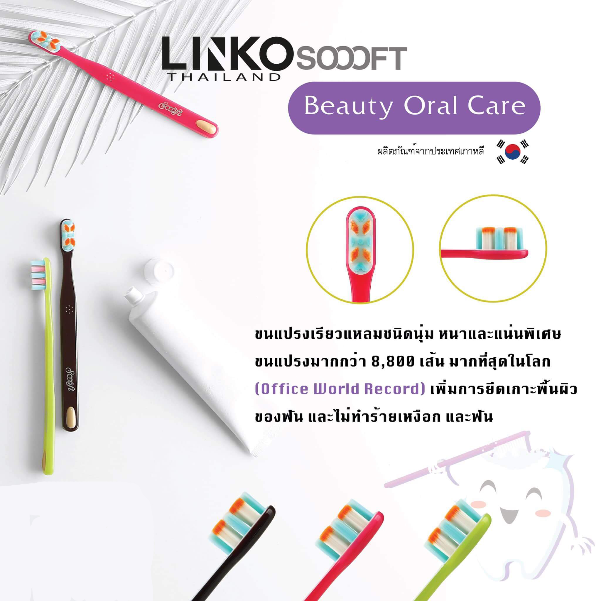 Linko Scoooft รุ่น Beauty Oral Care     แปรงสีฟัน Linko Soooft รุ่น BEAUTY Oral Careคุณสมบัติพิเศษทุกชิ้นผลิตด้วยมือ ขนแปรงตัว X ที่กว้าง ช่วยเพิ่มการยึดเกาะพื้นผิวของฟัน ขนที่นุ่มพิเศษระดับ 3 ไม่ทำให้ระคายเคืองเหงือกและฟันเหมาะสำหรับผู้ที่มีอายุต่ำกว่า 40 ปี ที่ต้องการฟันที่ขาวสะอาดและเงางาม  ลักษณะขนแปรงขนแปรงเรียวแหลมชนิดนุ่ม หนาและแน่นเป็นพิเศษ ขนแปรงมากกว่า 8,800 เส้นมากที่สุดในโลก (Office World Record) ปลายขนแปรงหนาน้อยกว่า 0.01มม.รับประกันความพอใจ (ภายใน 7 วัน)